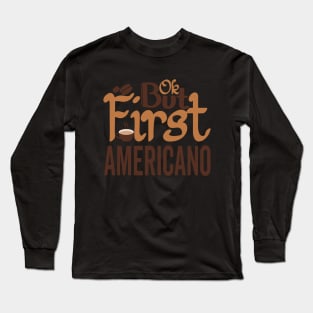 OK But First AMERICANO Long Sleeve T-Shirt